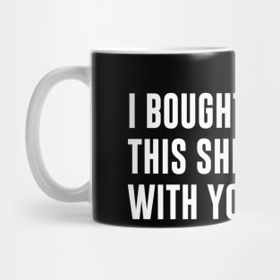 I bought this shirt with your money Mug